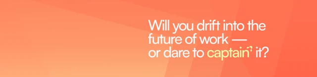 Will you drift into the future of work — or dare to captain it?
